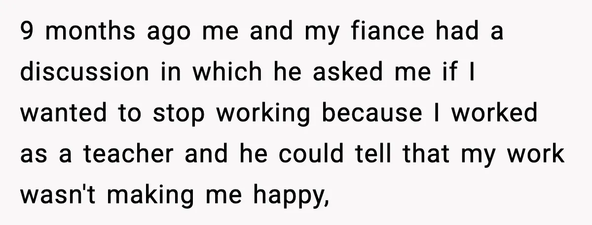 Fiancé Refuses to Add Her to the Deed, She Wonders If She Just Ruined It 9 months ago me and my fiance had a discussion in which he asked me if I wanted to stop working because I worked as a teacher and he could...