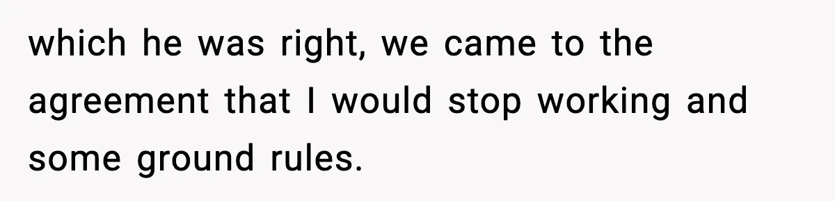 Fiancé Refuses to Add Her to the Deed, She Wonders If She Just Ruined It which he was right, we came to the agreement that I would stop working and some ground rules.
