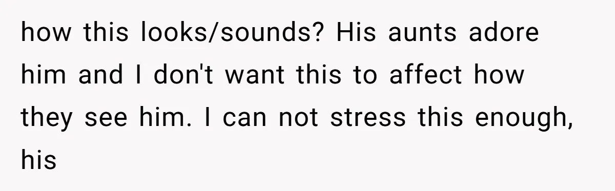 how this looks/sounds? His aunts adore him and I don't want this to affect how they see him. I can not stress this enough, his