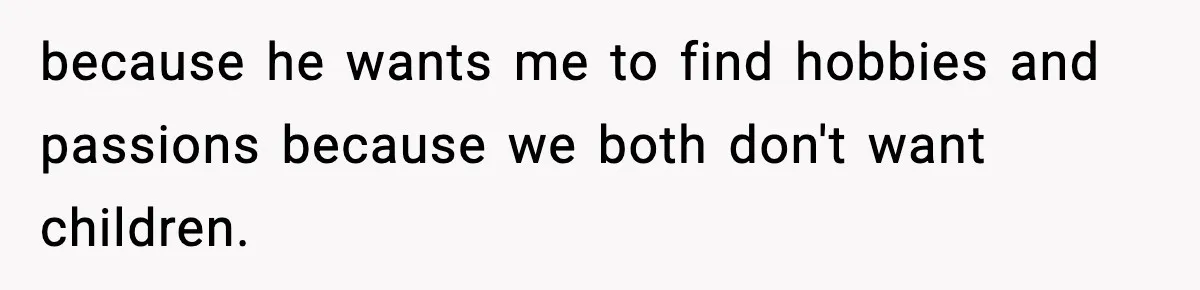 Fiancé Refuses to Add Her to the Deed, She Wonders If She Just Ruined It because he wants me to find hobbies and passions because we both don't want children.