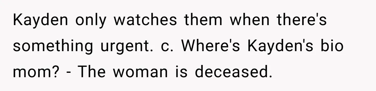 Kayden only watches them when there's something urgent. c. Where's Kayden's bio mom? - The woman is deceased.