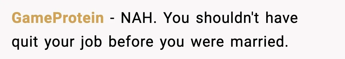 Fiancé Refuses to Add Her to the Deed, She Wonders If She Just Ruined It GameProtein - NAH. You shouldn't have quit your job before you were married.