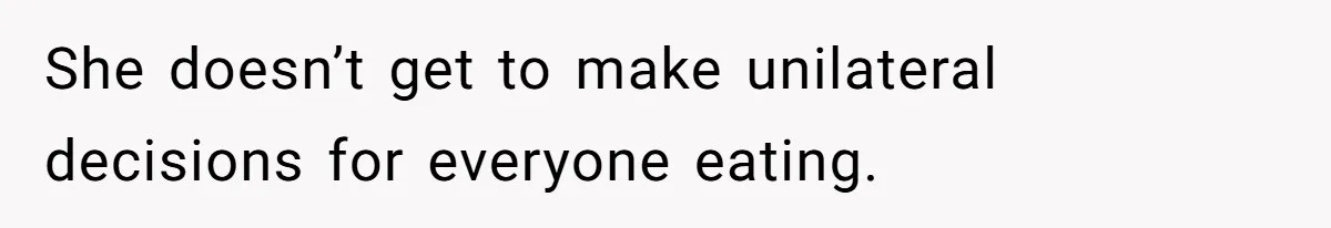 She doesn’t get to make unilateral decisions for everyone eating.