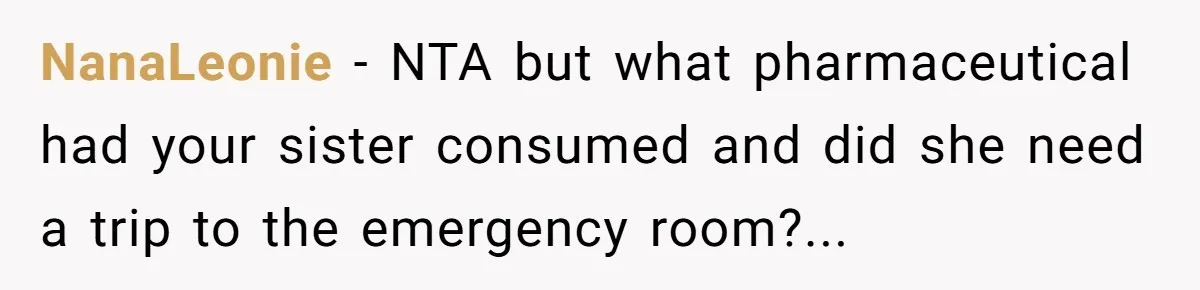 NanaLeonie - NTA but what pharmaceutical had your sister consumed and did she need a trip to the emergency room?...