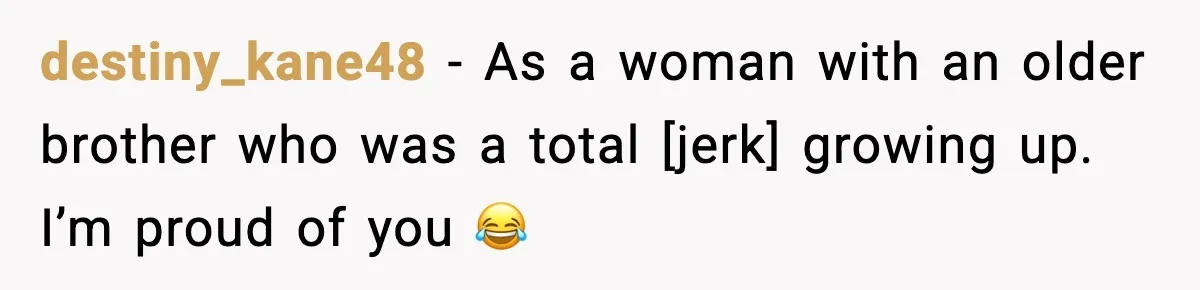 destiny_kane48 - As a woman with an older brother who was a total [jerk] growing up. I’m proud of you 😂