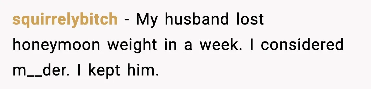 squirrelybitch - My husband lost honeymoon weight in a week. I considered m__der. I kept him.