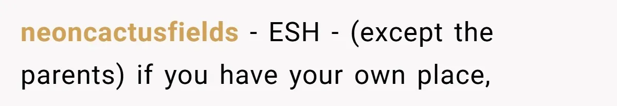neoncactusfields − ESH - (except the parents) if you have your own place,