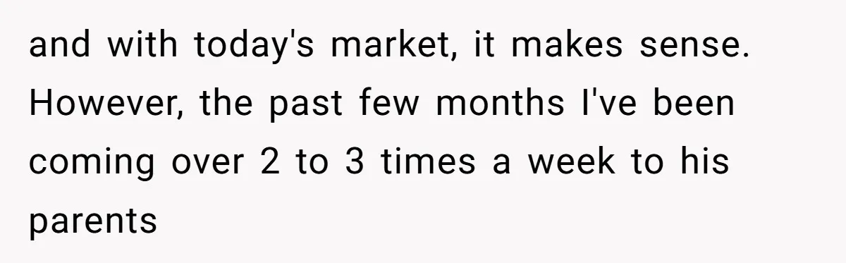 and with today's market, it makes sense. However, the past few months I've been coming over 2 to 3 times a week to his parents