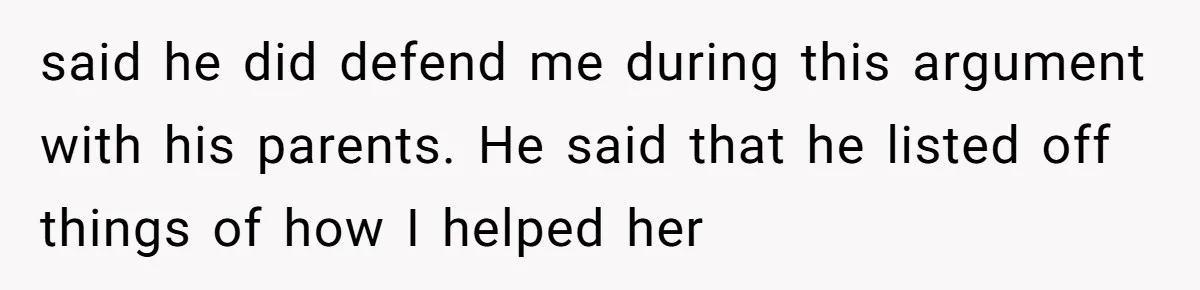 said he did defend me during this argument with his parents. He said that he listed off things of how I helped her