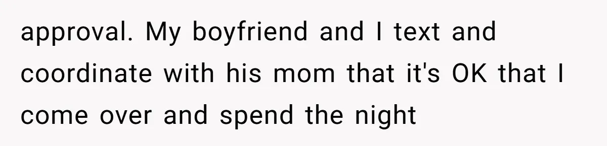 approval. My boyfriend and I text and coordinate with his mom that it's OK that I come over and spend the night