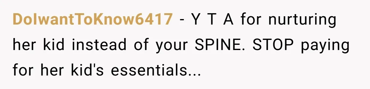 My Sister Has Savings and I Have Two Jobs, So Why Am I Buying Her Diapers? DoIwantToKnow6417 − Y T A for nurturing her kid instead of your SPINE. STOP paying for her kid's essentials...