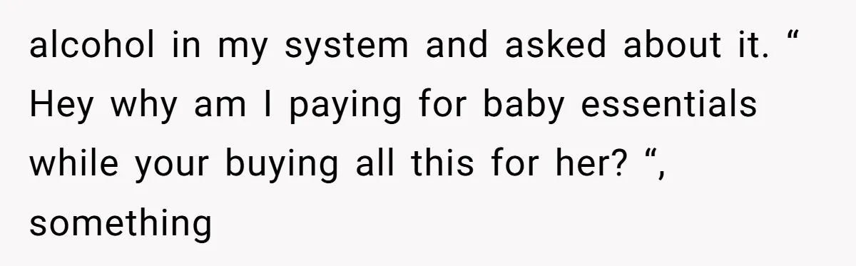 My Sister Has Savings and I Have Two Jobs, So Why Am I Buying Her Diapers? alcohol in my system and asked about it. “ Hey why am I paying for baby essentials while your buying all this for her? “, something