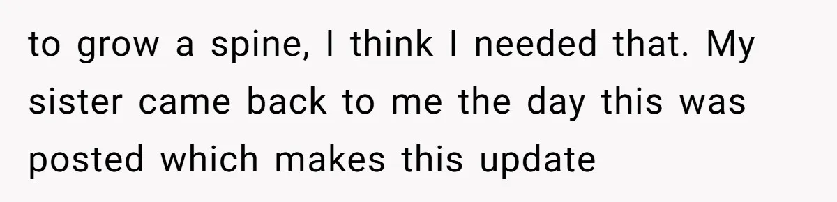 My Sister Has Savings and I Have Two Jobs, So Why Am I Buying Her Diapers? to grow a spine, I think I needed that. My sister came back to me the day this was posted which makes this update