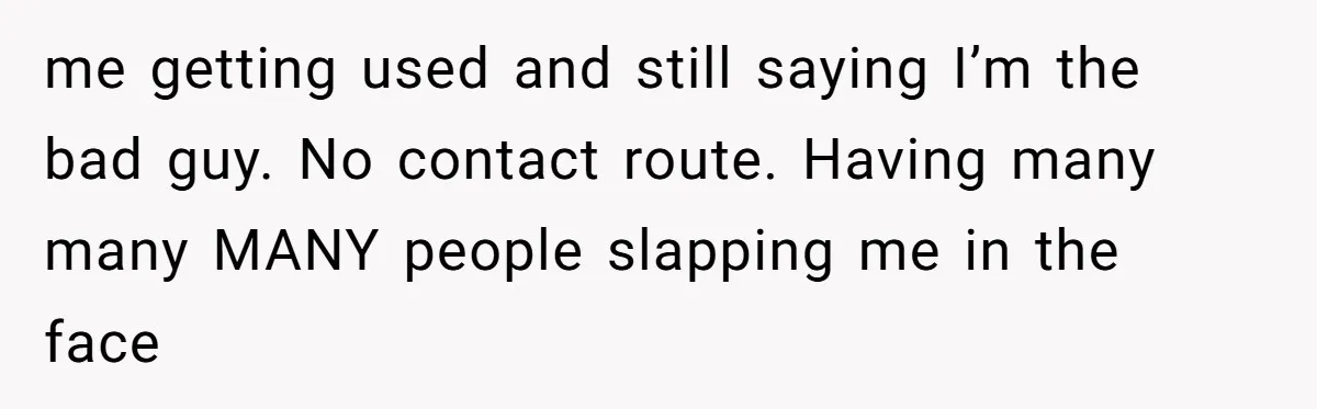 My Sister Has Savings and I Have Two Jobs, So Why Am I Buying Her Diapers? me getting used and still saying I’m the bad guy. No contact route. Having many many MANY people slapping me in the face