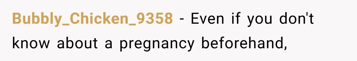 Bubbly_Chicken_9358 − Even if you don't know about a pregnancy beforehand,