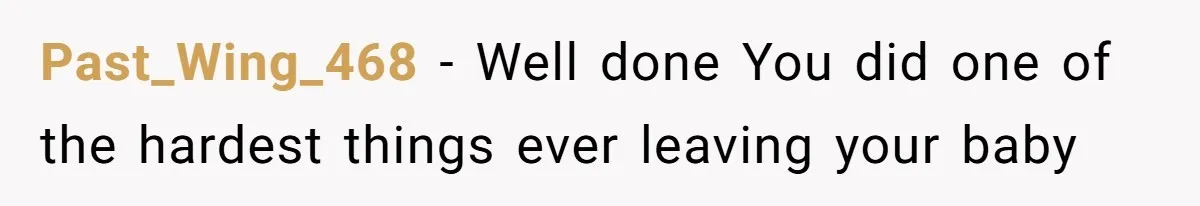 Past_Wing_468 − Well done You did one of the hardest things ever leaving your baby