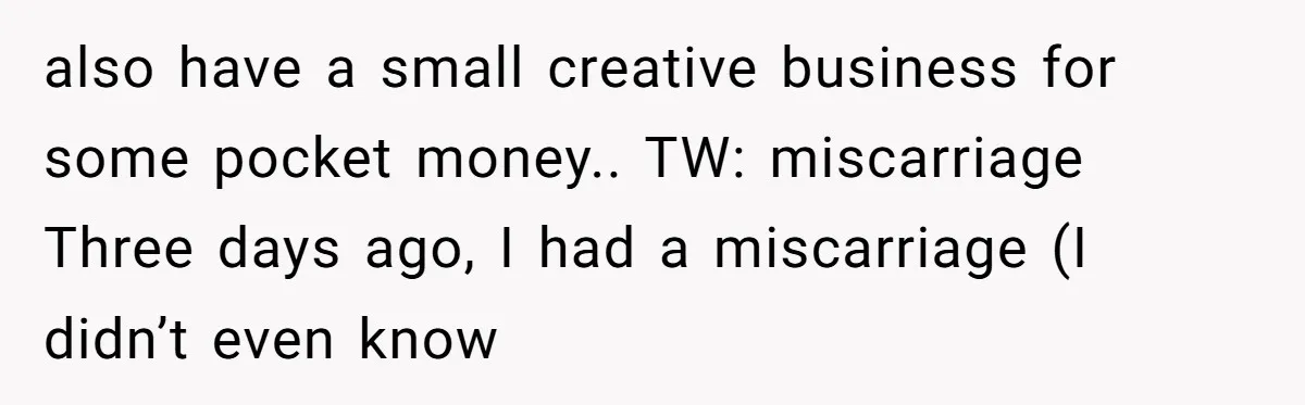 also have a small creative business for some pocket money.. TW: miscarriage Three days ago, I had a miscarriage (I didn’t even know