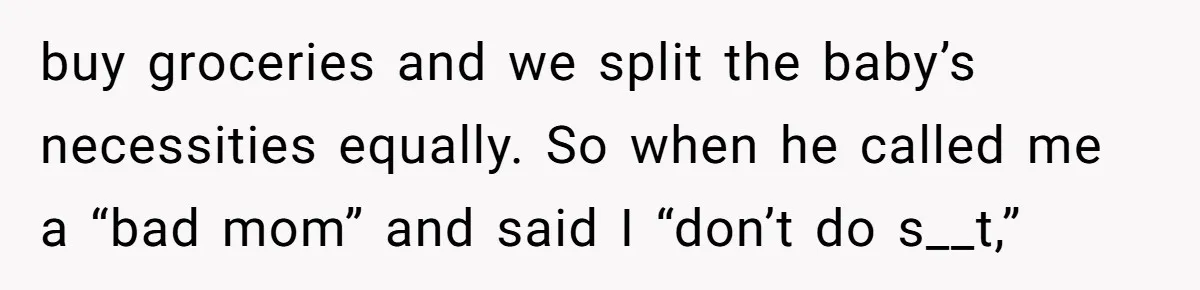 buy groceries and we split the baby’s necessities equally. So when he called me a “bad mom” and said I “don’t do s__t,”