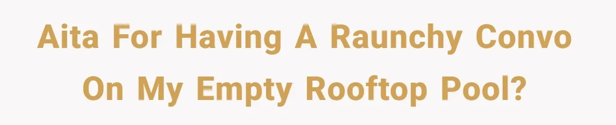 AITA for having a raunchy convo on my empty rooftop pool?