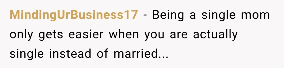 MindingUrBusiness17 − Being a single mom only gets easier when you are actually single instead of married...