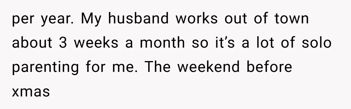 per year. My husband works out of town about 3 weeks a month so it’s a lot of solo parenting for me. The weekend before xmas