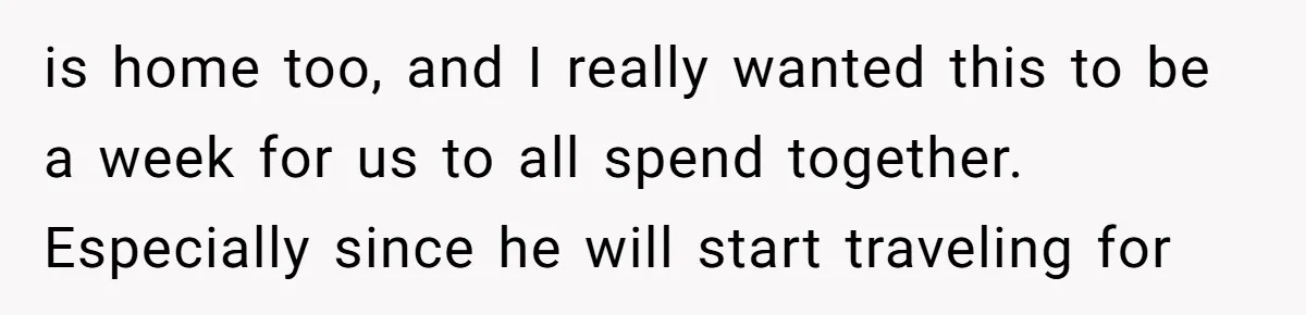 is home too, and I really wanted this to be a week for us to all spend together. Especially since he will start traveling for