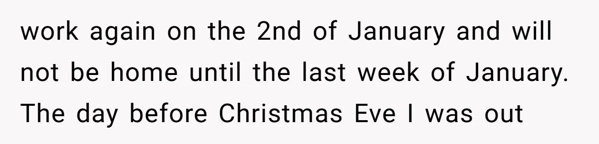 work again on the 2nd of January and will not be home until the last week of January. The day before Christmas Eve I was out