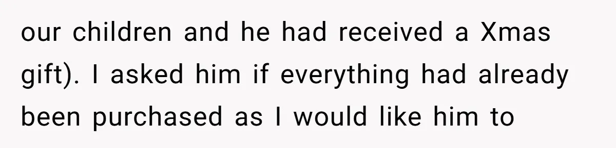 our children and he had received a Xmas gift). I asked him if everything had already been purchased as I would like him to