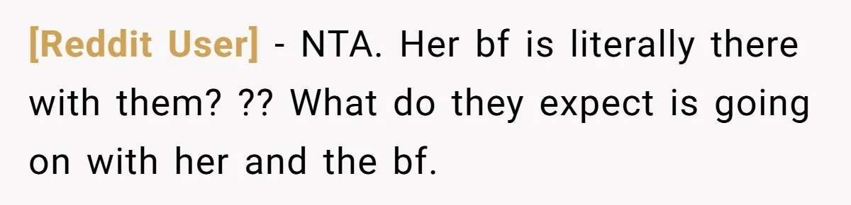 [Reddit User] - NTA. Her bf is literally there with them? ?? What do they expect is going on with her and the bf.