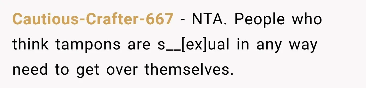 Cautious-Crafter-667 - NTA. People who think tampons are s__[ex]ual in any way need to get over themselves.