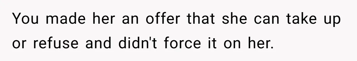 You made her an offer that she can take up or refuse and didn't force it on her.