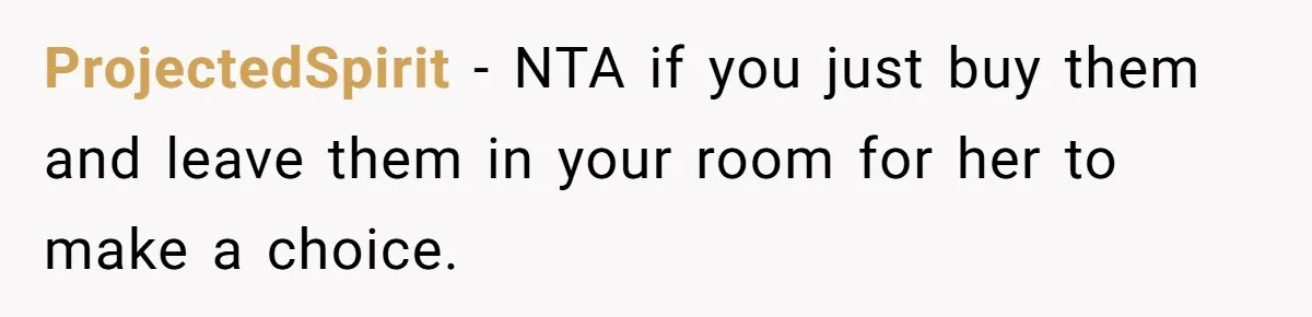 ProjectedSpirit - NTA if you just buy them and leave them in your room for her to make a choice.