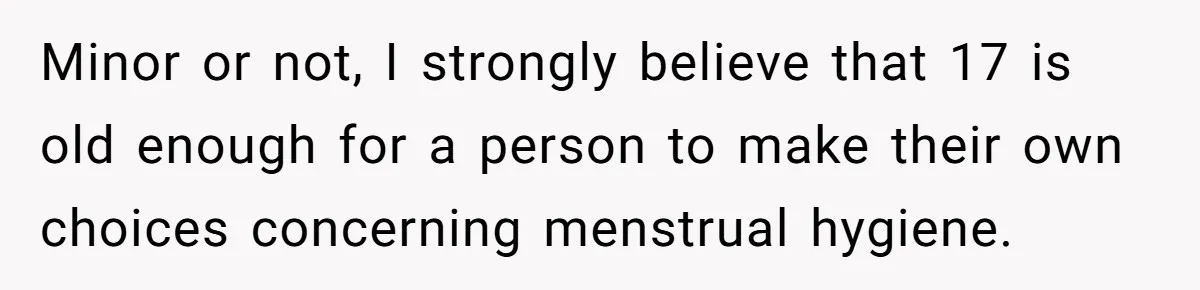 Minor or not, I strongly believe that 17 is old enough for a person to make their own choices concerning menstrual hygiene.
