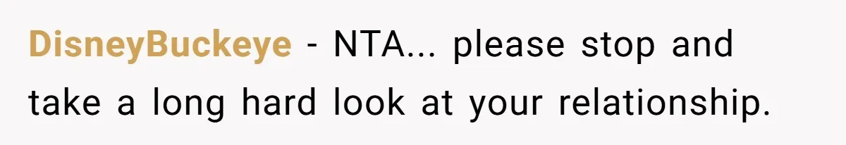 DisneyBuckeye - NTA... please stop and take a long hard look at your relationship.