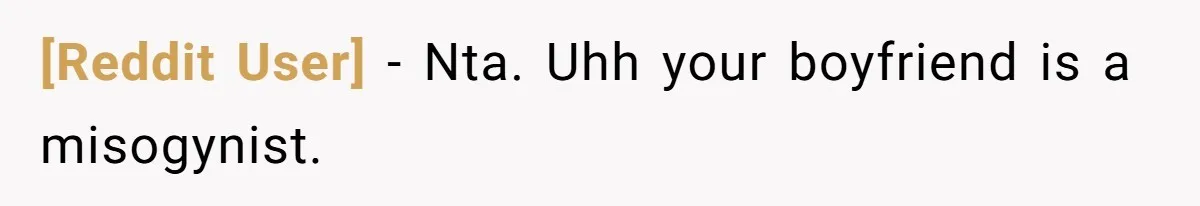 [Reddit User] - Nta. Uhh your boyfriend is a misogynist.