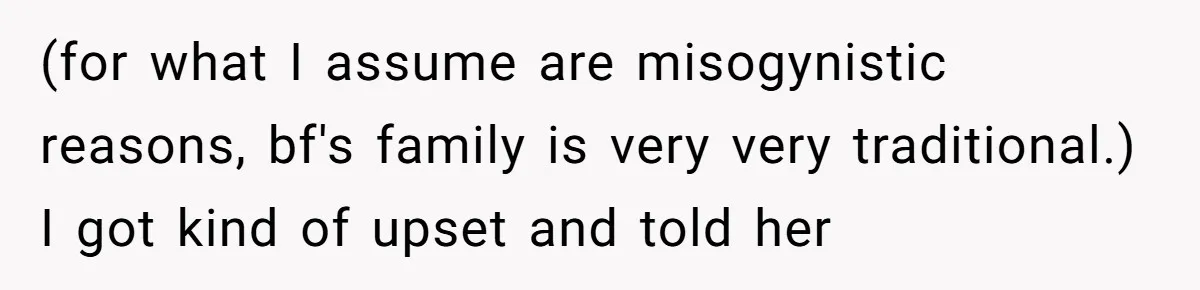 (for what I assume are misogynistic reasons, bf's family is very very traditional.) I got kind of upset and told her