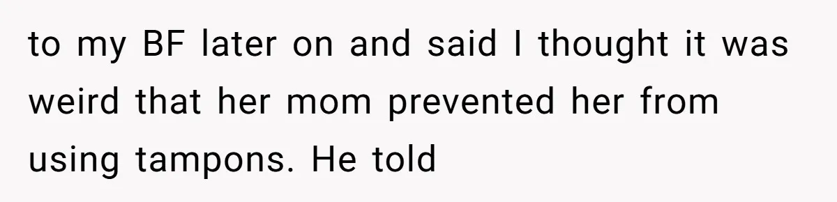 to my BF later on and said I thought it was weird that her mom prevented her from using tampons. He told