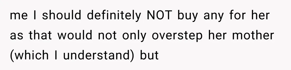 me I should definitely NOT buy any for her as that would not only overstep her mother (which I understand) but