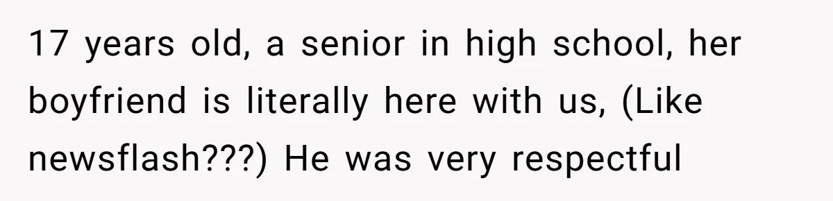 17 years old, a senior in high school, her boyfriend is literally here with us, (Like newsflash???) He was very respectful