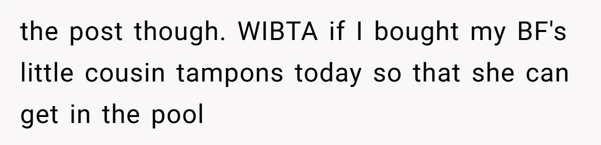 the post though. WIBTA if I bought my BF's little cousin tampons today so that she can get in the pool