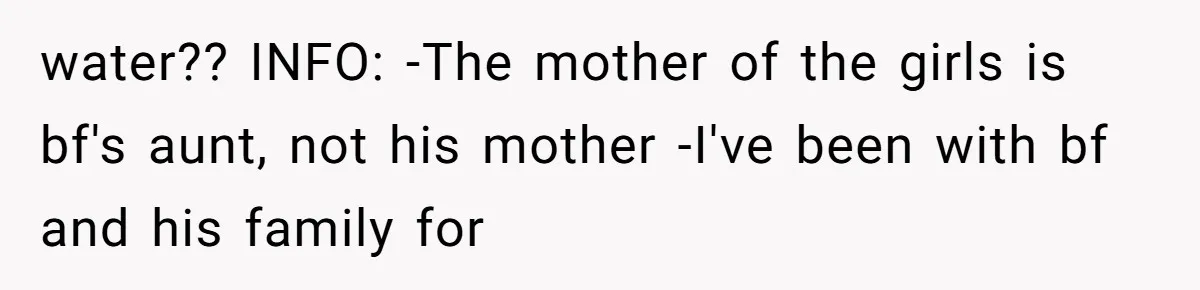 water?? INFO: -The mother of the girls is bf's aunt, not his mother -I've been with bf and his family for