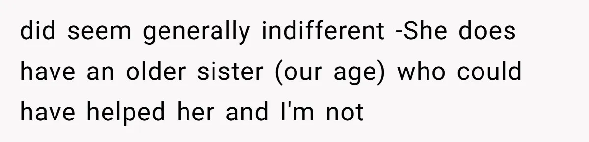 did seem generally indifferent -She does have an older sister (our age) who could have helped her and I'm not