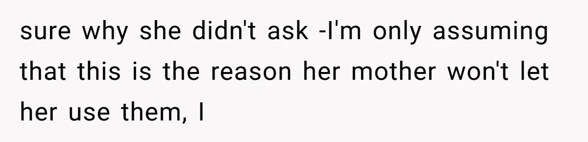 sure why she didn't ask -I'm only assuming that this is the reason her mother won't let her use them, I