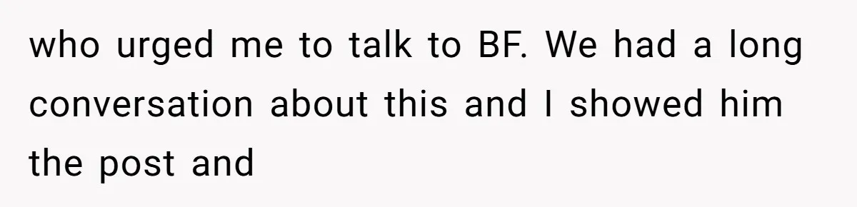 who urged me to talk to BF. We had a long conversation about this and I showed him the post and