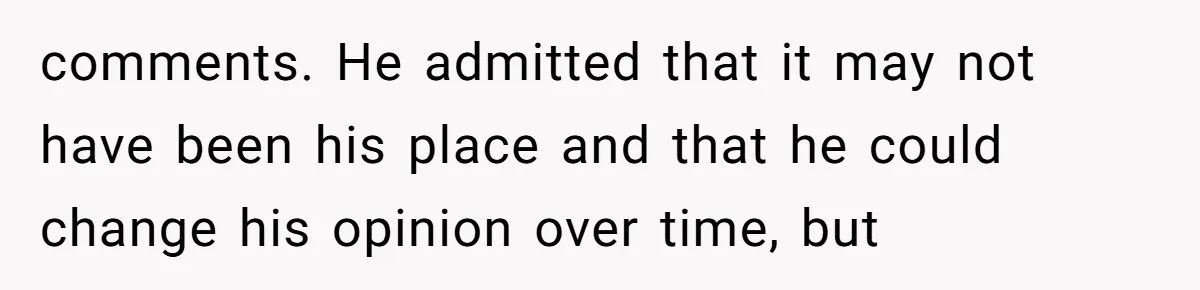 comments. He admitted that it may not have been his place and that he could change his opinion over time, but