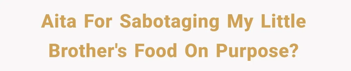 AITA for sabotaging my little brother's food on purpose?