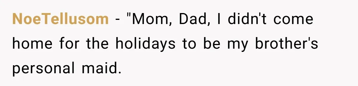 NoeTellusom − "Mom, Dad, I didn't come home for the holidays to be my brother's personal maid.