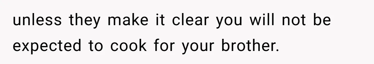 unless they make it clear you will not be expected to cook for your brother.