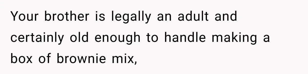 Your brother is legally an adult and certainly old enough to handle making a box of brownie mix,