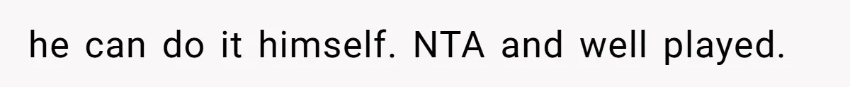 he can do it himself. NTA and well played.